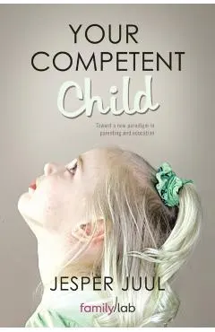 Your Competent Child: Toward a New Paradigm in Parenting and Education
