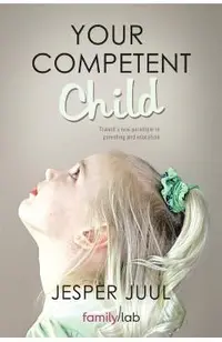 Your Competent Child: Toward a New Paradigm in Parenting and Education