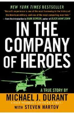 In the Company of Heroes: The Personal Story Behind Black Hawk Down