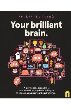 Your Brilliant Brain: A Playful Poke Around the Most Marvelous, Mysterious Thing in the Known Universe: Your Beautiful Brain