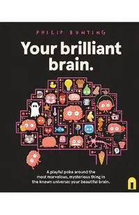 Your Brilliant Brain: A Playful Poke Around the Most Marvelous, Mysterious Thing in the Known Universe: Your Beautiful Brain