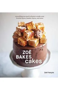 Zo� Bakes Cakes: Everything You Need to Know to Make Your Favorite Layers, Bundts, Loaves, and More [A Baking Book]