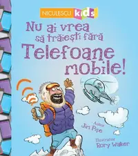 Nu ai vrea să trăieşti fără TELEFOANE MOBILE! - Paperback brosat - Alex Woolf