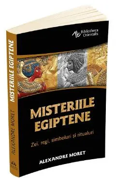 Misteriile egiptene. Zei, regi, simboluri si ritualuri