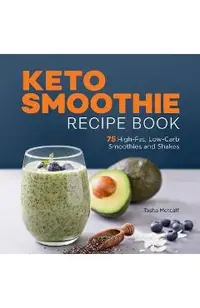 Keto Smoothie Recipe Book: 75 High-Fat, Low-Carb Smoothies and Shakes