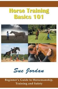 Horse Training Basics 101: Beginner's Guide to Horsemanship, Training and Safety