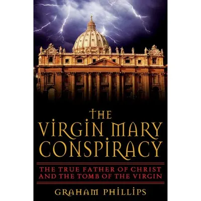 The Virgin Mary Conspiracy: The True Father of Christ and the Tomb of the Virgin