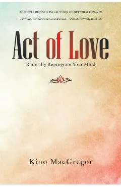 Act of Love: Radically Reprogram Your Mind