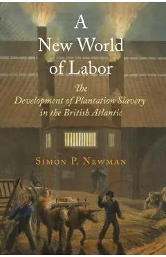 A New World of Labor: The Development of Plantation Slavery in the British Atlantic