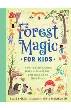 Forest Magic for Kids: How to Find Fairies, Make a Secret Fort, and Cook Up an Elfin Picnic