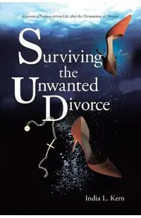 Surviving the Unwanted Divorce: Discover a Purpose-driven Life after the Devastation of Divorce