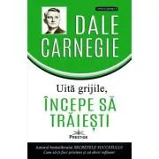 Uita grijile, incepe sa traiesti!