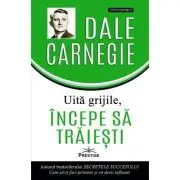 Uita grijile, incepe sa traiesti!