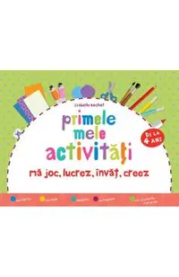 Primele mele activitati. Ma joc, lucrez, invat, creez 4 ani+