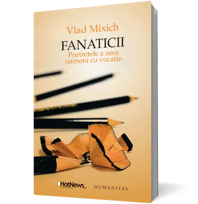 Fanaticii. Portretele a zece oameni cu vocaţie