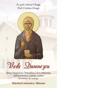 Vede Dumnezeu. Sfanta Magdalena (Mandalina) de la Malainita, marturisitoarea credintei crestine in vremuri de restriste. Marturii autentice. Minuni