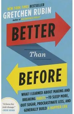 Better Than Before: What I Learned about Making and Breaking Habits--To Sleep More, Quit Sugar, Procrastinate Less, and Generally Build a