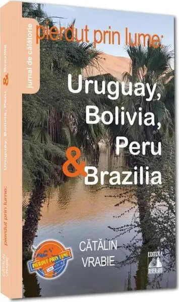 Pierdut prin lume: Uruguay, Bolivia, Peru & Brazilia - Paperback brosat - Cătălin Vrabie