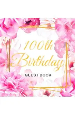 100th Birthday Guest Book: Gold Frame and Letters Pink Roses Floral Watercolor Theme, Best Wishes from Family and Friends to Write in, Guests Sig