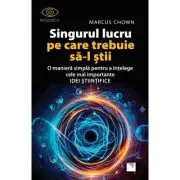 Singurul lucru pe care trebuie sa-l stii. O maniera simpla pentru a intelege cele mai importante idei stiintifice