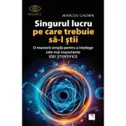 Singurul lucru pe care trebuie sa-l stii. O maniera simpla pentru a intelege cele mai importante idei stiintifice