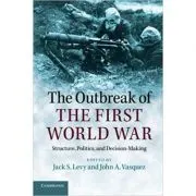 The Outbreak of the First World War: Structure, Politics, and Decision-Making