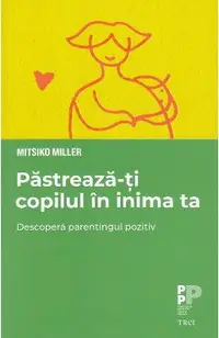 Pastreaza-ti copilul in inima ta