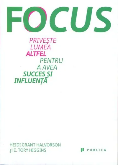 Focus. Privește lumea altfel pentru a avea succes și influență - Paperback brosat - E. Tory Higgins, Heidi Grant Halvorson