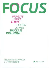 Focus. Privește lumea altfel pentru a avea succes și influență - Paperback brosat - E. Tory Higgins, Heidi Grant Halvorson