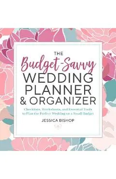 The Budget-Savvy Wedding Planner & Organizer: Checklists, Worksheets, and Essential Tools to Plan the Perfect Wedding on a Small Budget