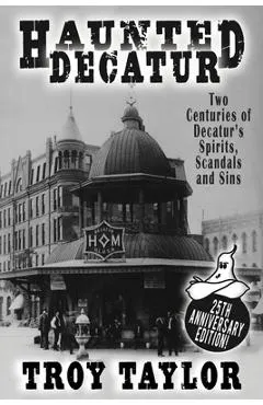 Haunted Decatur: 25th Anniversary Edition: Two Centuries of Decatur's Spirits, Scandals, and Sins
