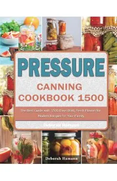 Pressure Canning Cookbook 1500: The Best Guide with 1500 Days Bold, Fresh Flavors for Modern Recipes for Your Family