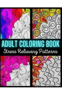Adult Coloring Book: Stress Relieving Pattern: An Adult Coloring Book with Enjoyable, Painless, and Relaxing Coloring Pages (Stress Relievi