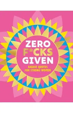 Zero F*cks Given: Badass Quotes for Strong Women