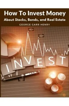 How To Invest Money: About Stocks, Bonds, and Real Estate