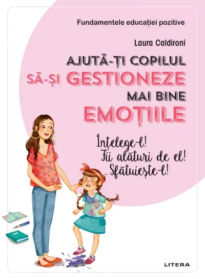 Ajuta-ti copilul sa-si gestioneze mai bine emotiile. Intelege-l! Fii alaturi de el! Sfatuieste-l!
