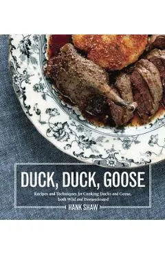 Duck, Duck, Goose: Recipes and Techniques for Cooking Ducks and Geese, Both Wild and Domesticated