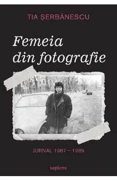 Femeia din fotografie. Jurnal 1987-1989