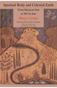 Spiritual Body and Celestial Earth: From Mazdean Iran to Shi'ite Iran