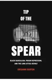 Tip of the Spear: Black Radicalism, Prison Repression, and the Long Attica Revolt