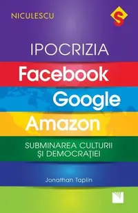 Ipocrizia Facebook, Google, Amazon. Subminarea culturii și democrației - Paperback brosat - Jonathan Taplin