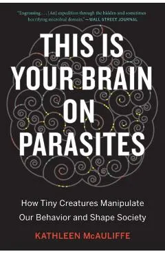 This Is Your Brain on Parasites: How Tiny Creatures Manipulate Our Behavior and Shape Society