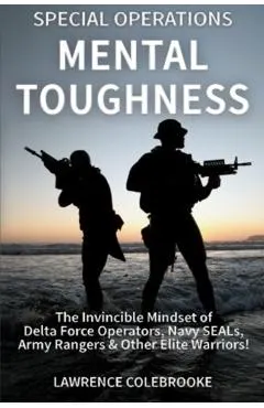 Special Operations Mental Toughness: The Invincible Mindset of Delta Force Operators, Navy SEALs, Army Rangers & Other Elite Warriors!