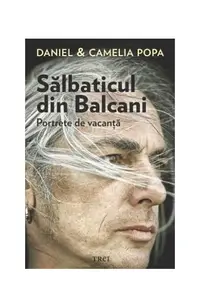 Sălbaticul din Balcani. Portrete de vacanță - Paperback brosat - Daniel Popa, Camelia Popa
