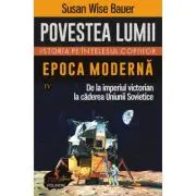 Povestea lumii. Istoria pe intelesul copiilor. Vol. 4. Epoca moderna. De la imperiul victorian la caderea Uniunii Sovietice