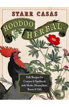 Hoodoo Herbal: Folk Recipes for Conjure & Spellwork with Herbs, Houseplants, Roots, & Oils