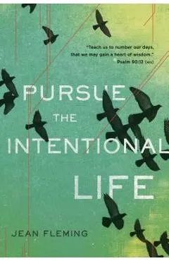 Pursue the Intentional Life: teach Us to Number Our Days, That We May Gain a Heart of Wisdom. (Psalm 90:12)