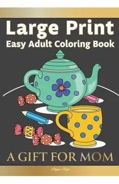 Large Print Easy Adult Coloring Book A GIFT FOR MOM: The Perfect Present For Seniors, Beginners & Anyone Who Enjoys Easy Coloring