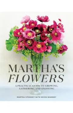 Martha's Flowers: A Practical Guide to Growing, Gathering, and Enjoying