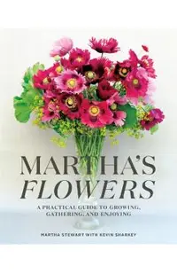 Martha's Flowers: A Practical Guide to Growing, Gathering, and Enjoying